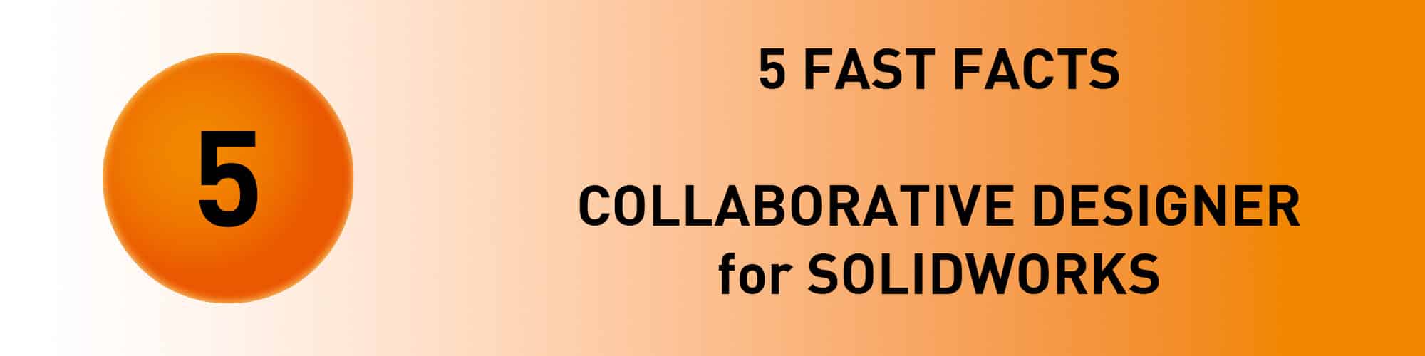 5 FAST FACTS: Collaborative Designer for SOLIDWORKS